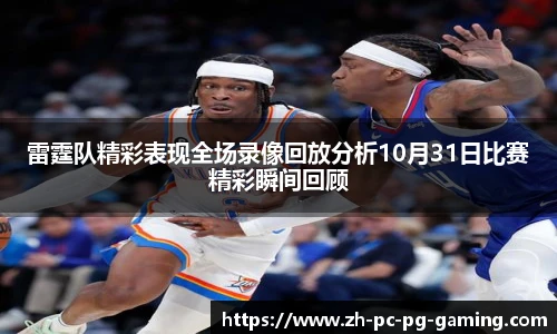 雷霆队精彩表现全场录像回放分析10月31日比赛精彩瞬间回顾