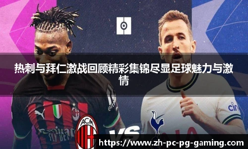 热刺与拜仁激战回顾精彩集锦尽显足球魅力与激情