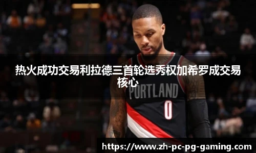 热火成功交易利拉德三首轮选秀权加希罗成交易核心