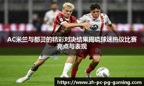 AC米兰与都灵的精彩对决结果揭晓球迷热议比赛亮点与表现