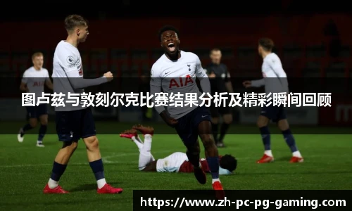 图卢兹与敦刻尔克比赛结果分析及精彩瞬间回顾