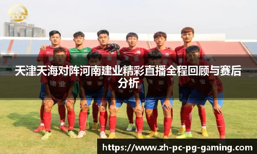 天津天海对阵河南建业精彩直播全程回顾与赛后分析