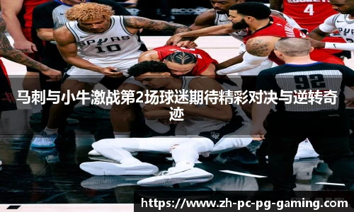 马刺与小牛激战第2场球迷期待精彩对决与逆转奇迹