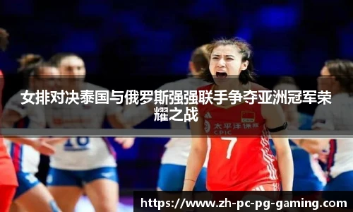 女排对决泰国与俄罗斯强强联手争夺亚洲冠军荣耀之战
