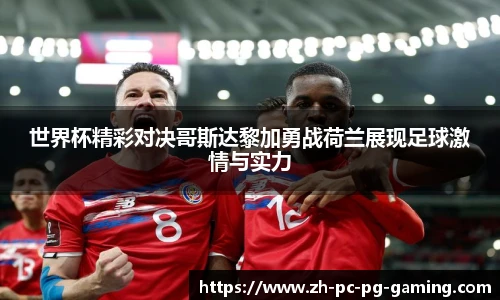 世界杯精彩对决哥斯达黎加勇战荷兰展现足球激情与实力