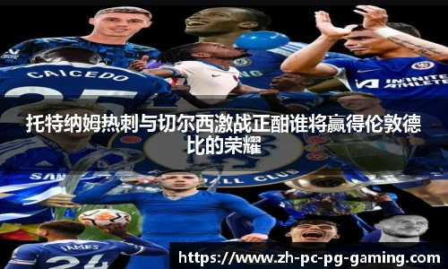 托特纳姆热刺与切尔西激战正酣谁将赢得伦敦德比的荣耀