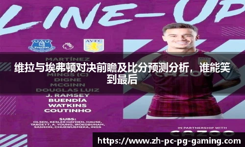 维拉与埃弗顿对决前瞻及比分预测分析，谁能笑到最后