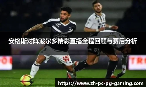 安格斯对阵波尔多精彩直播全程回顾与赛后分析