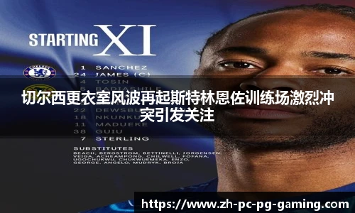 切尔西更衣室风波再起斯特林恩佐训练场激烈冲突引发关注